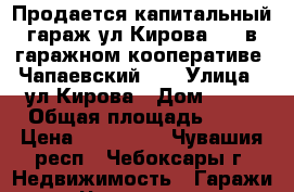 Продается капитальный гараж ул.Кирова, 23 в гаражном кооперативе “Чапаевский“.  › Улица ­ ул.Кирова › Дом ­ 23 › Общая площадь ­ 20 › Цена ­ 150 000 - Чувашия респ., Чебоксары г. Недвижимость » Гаражи   . Чувашия респ.,Чебоксары г.